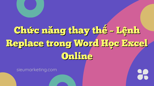 Chức năng thay thế – Lệnh Replace trong Word Học Excel Online