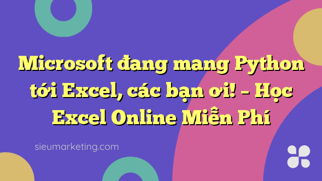 Microsoft đang mang Python tới Excel, các bạn ơi! – Học Excel Online Miễn Phí