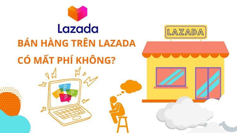 Có phải phải chi tiền để bán hàng trên Lazada không? Có phải phải chi tiền để bán hàng trên Lazada không?