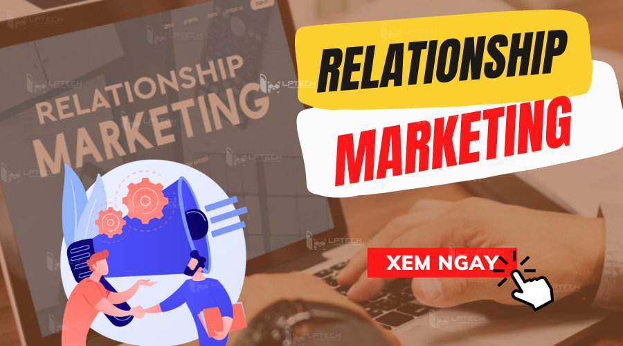 Relationship Marketing: Khái niệm và cách xây dựng chiến lược kinh doanh? Relationship Marketing: Khái niệm và cách xây dựng chiến lược kinh doanh?