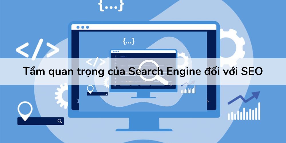 Khám phá khái niệm Search Engine và tầm quan trọng trong SEO